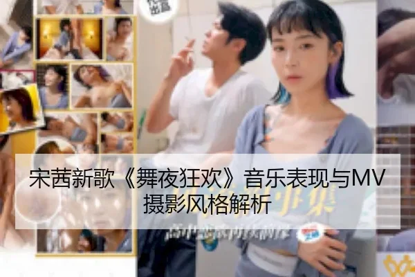 宋茜新歌《舞夜狂欢》音乐表现与MV摄影风格解析