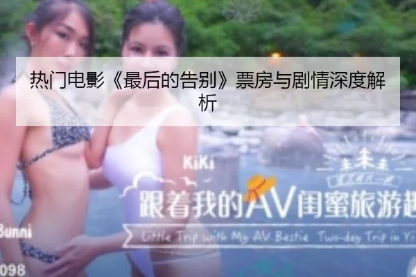 热门电影《最后的告别》票房与剧情深度解析